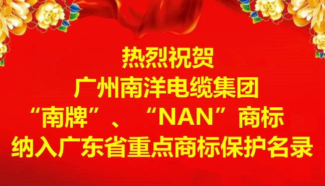 喜訊-廣州南洋電纜集團(tuán)有限公司“南牌”、“NAN”商標(biāo)納入廣東省重點(diǎn)商標(biāo)保護(hù)名錄