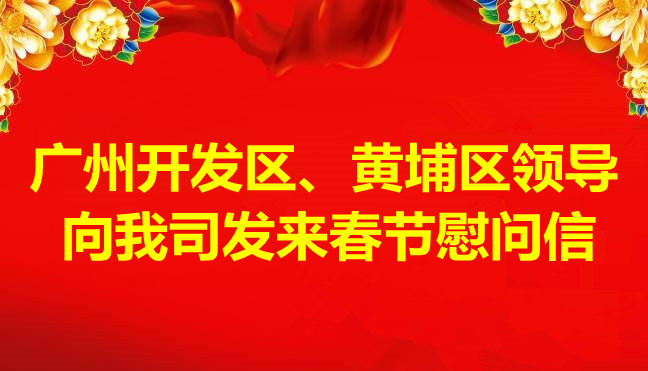 廣州開發(fā)區(qū)、黃埔區(qū)領(lǐng)導(dǎo)向我司發(fā)來春節(jié)慰問信