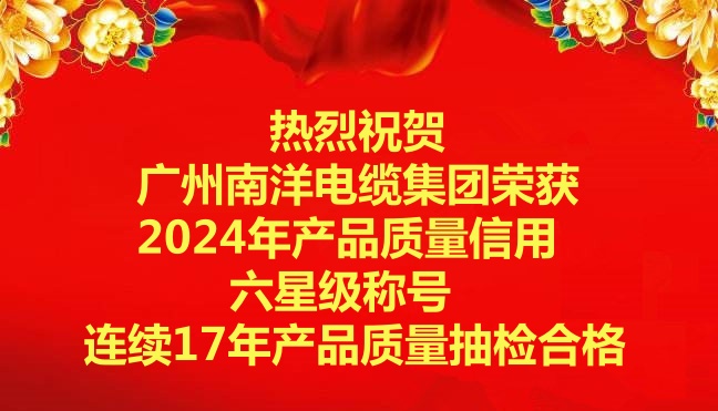 喜訊-廣州南洋電纜集團(tuán)榮獲2024年產(chǎn)品質(zhì)量信用六星級稱號，連續(xù)17年產(chǎn)品質(zhì)量抽檢合格